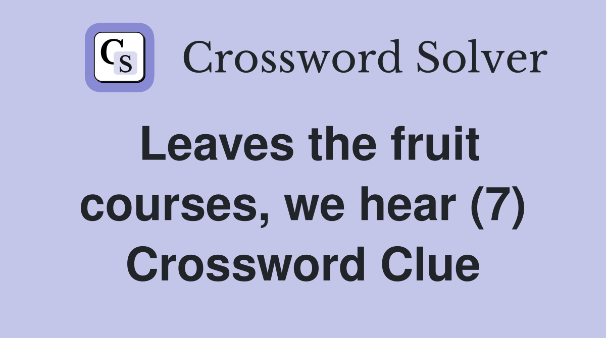 Leaves the fruit courses, we hear (7) Crossword Clue