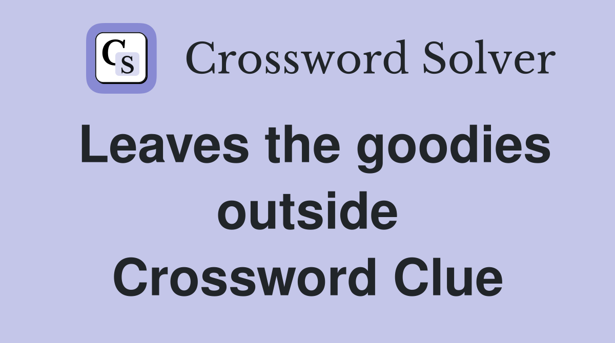 Leaves the goodies outside Crossword Clue