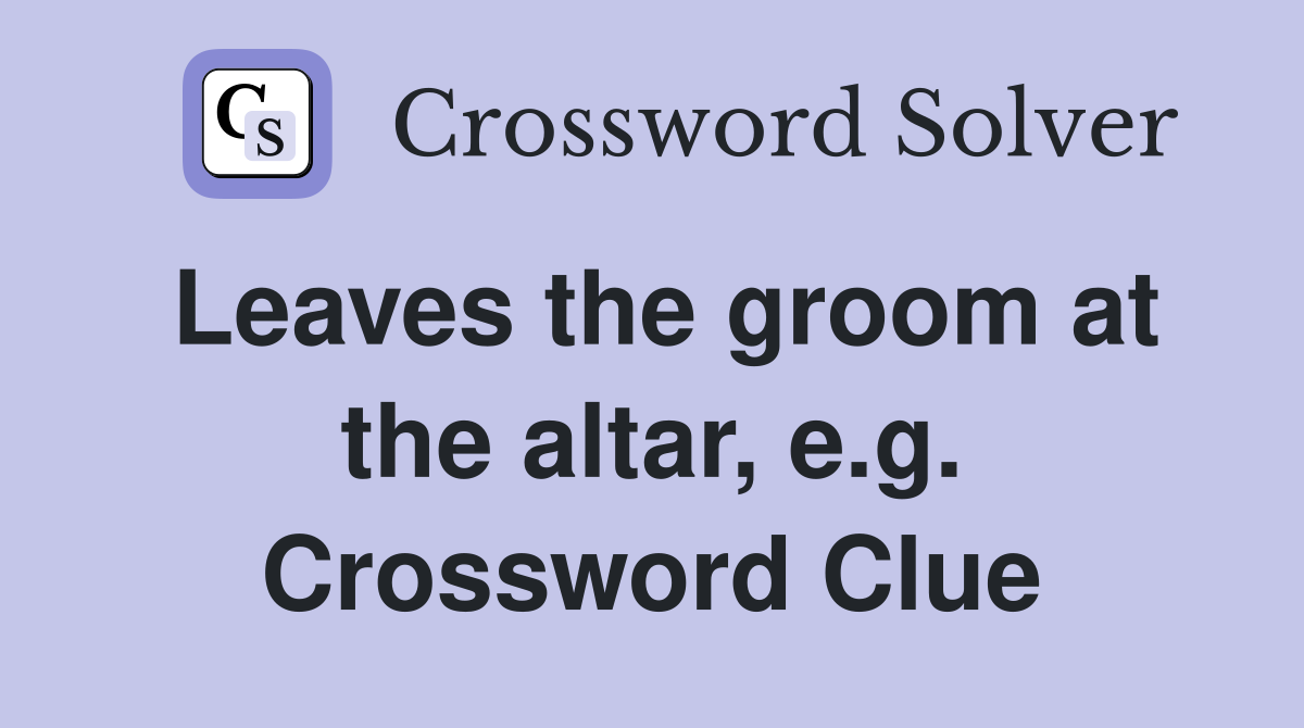 Leaves the groom at the altar, e.g. Crossword Clue