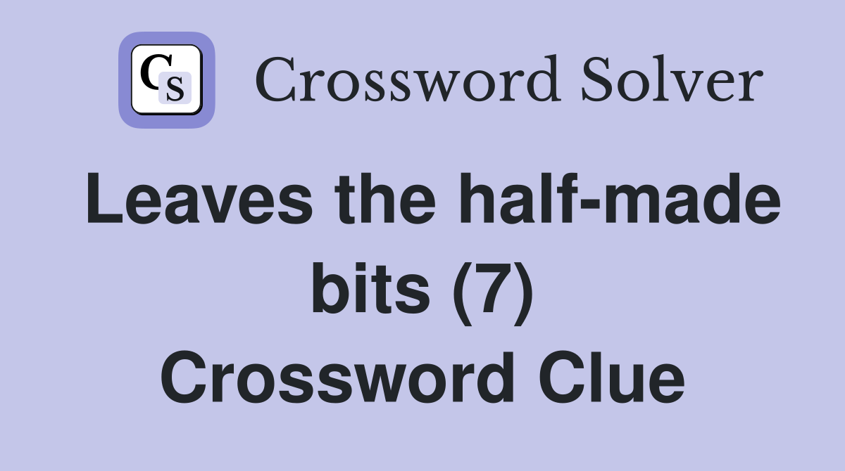 Leaves the half-made bits (7) Crossword Clue