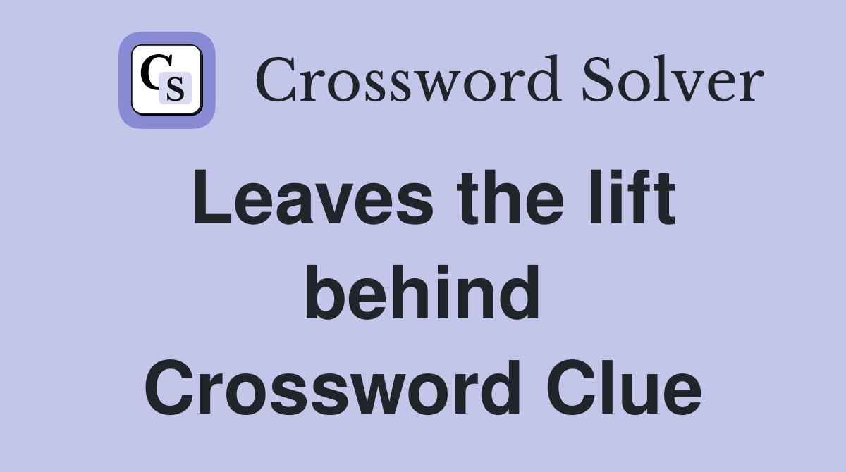 Leaves the lift behind Crossword Clue
