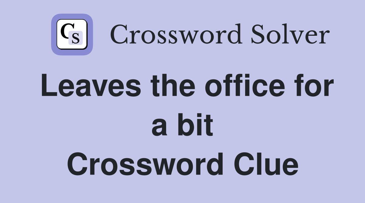 Leaves the office for a bit Crossword Clue