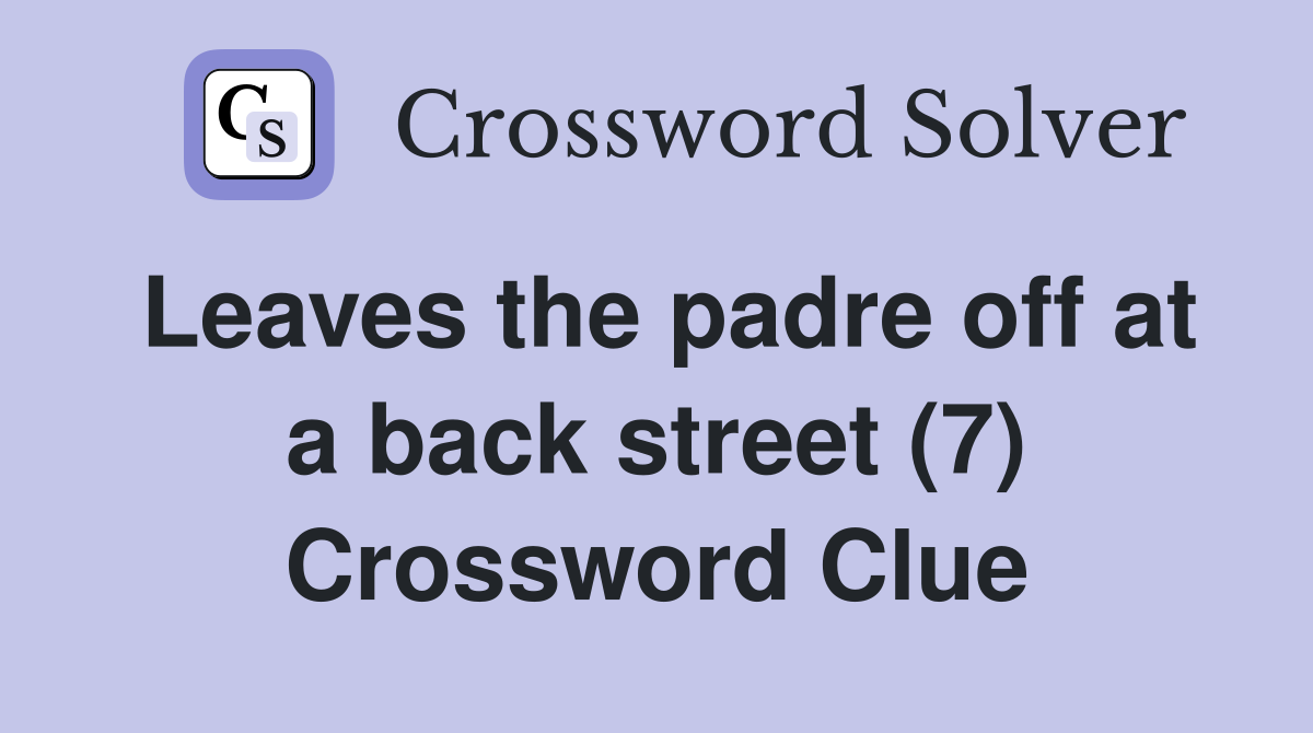 Leaves the padre off at a back street (7) Crossword Clue