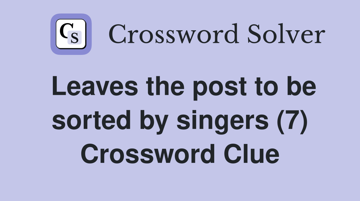 Leaves the post to be sorted by singers (7) Crossword Clue