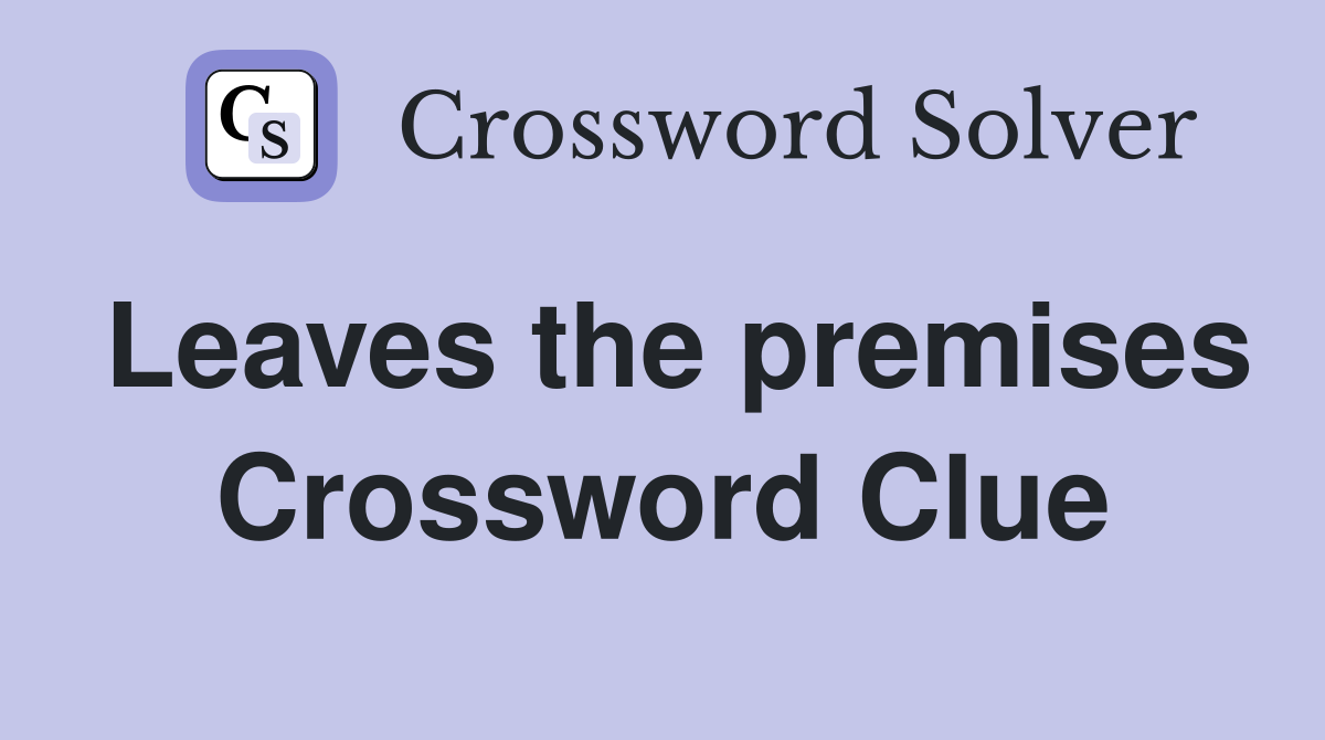 Leaves the premises Crossword Clue