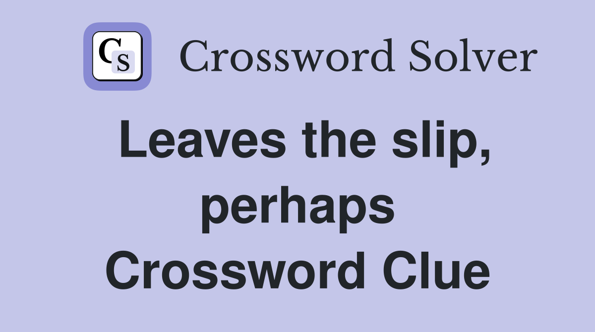 Leaves the slip, perhaps Crossword Clue