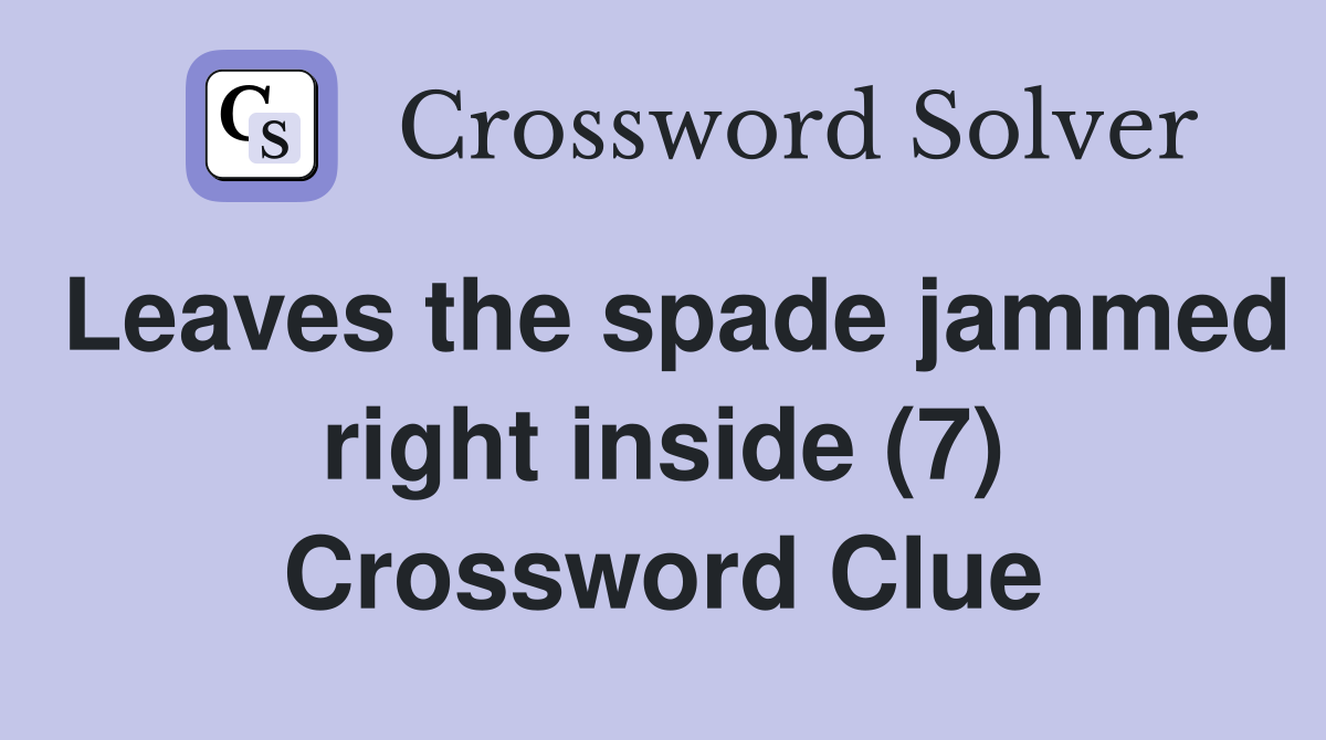 Leaves the spade jammed right inside (7) Crossword Clue