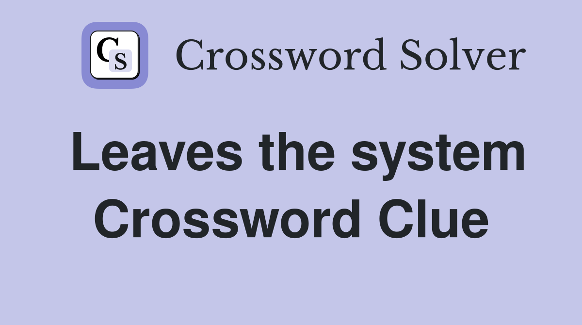 Leaves the system Crossword Clue