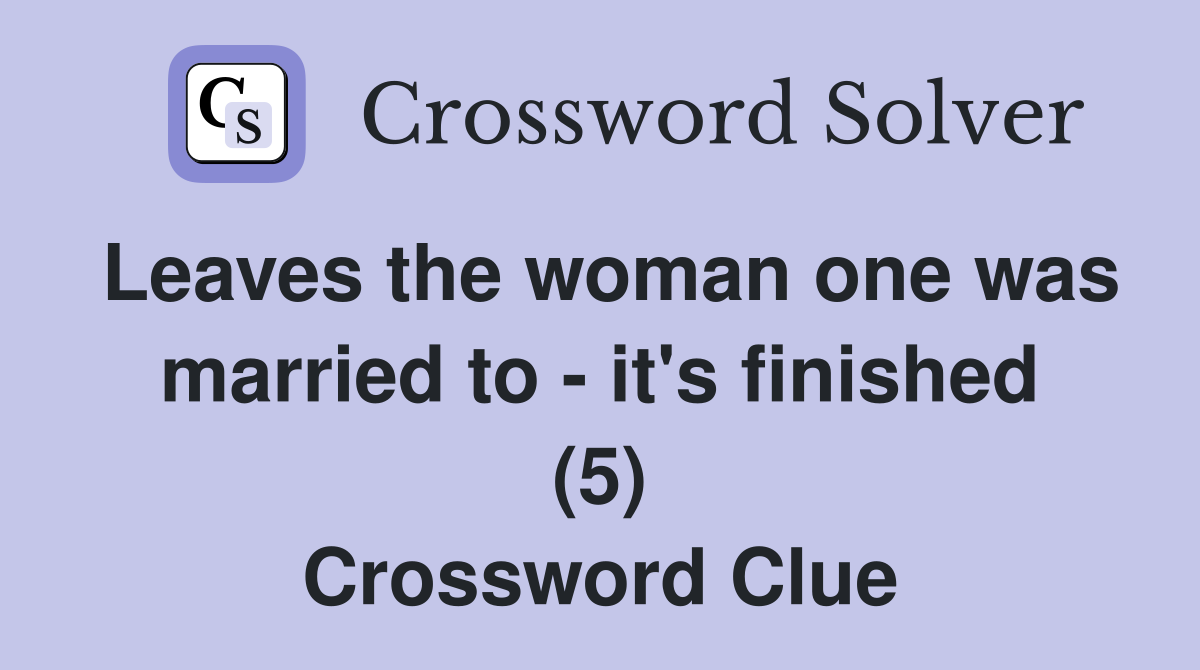 Leaves the woman one was married to - it's finished (5) Crossword Clue