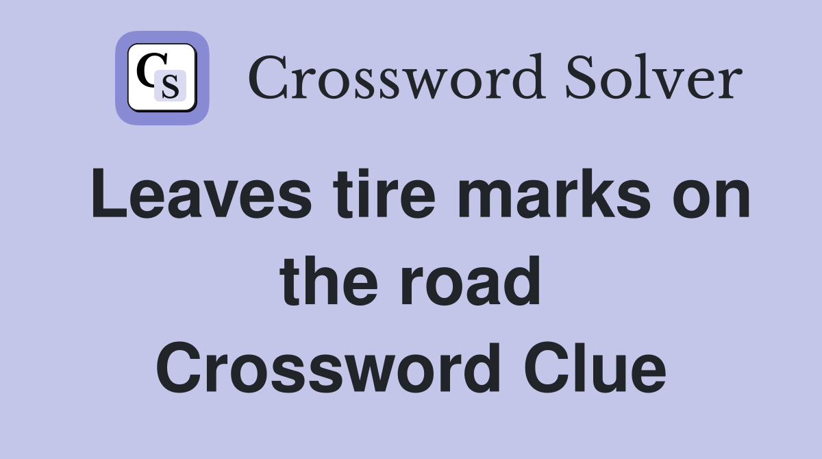 Leaves tire marks on the road Crossword Clue