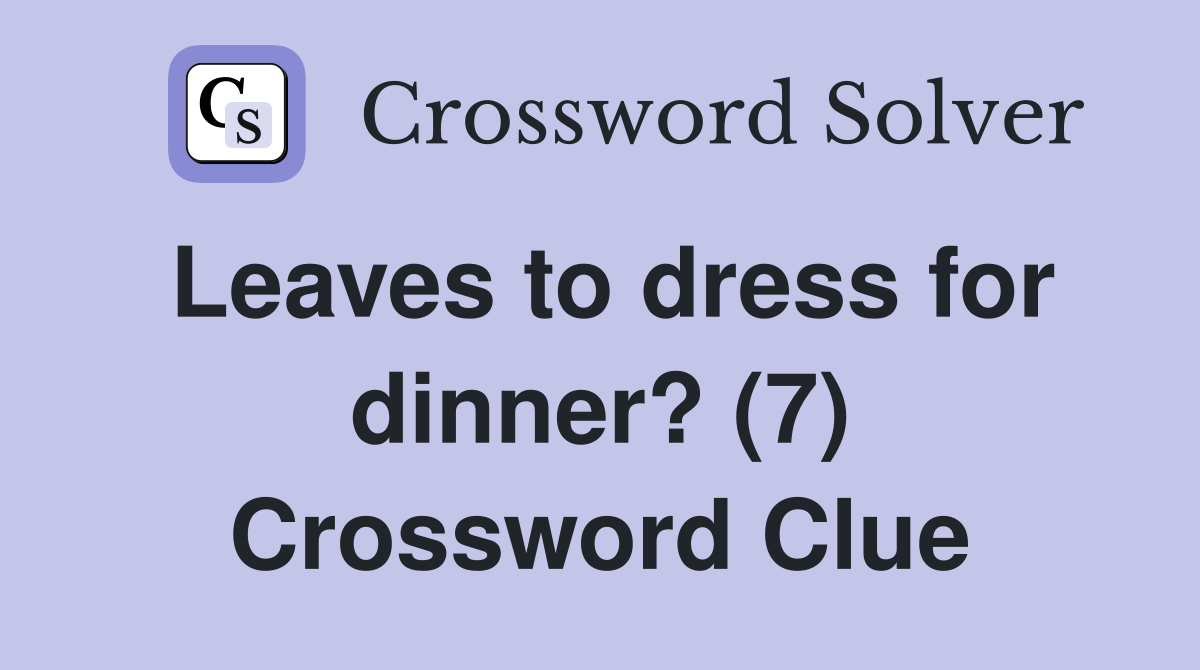 Leaves to dress for dinner? (7) Crossword Clue Answers Crossword Solver
