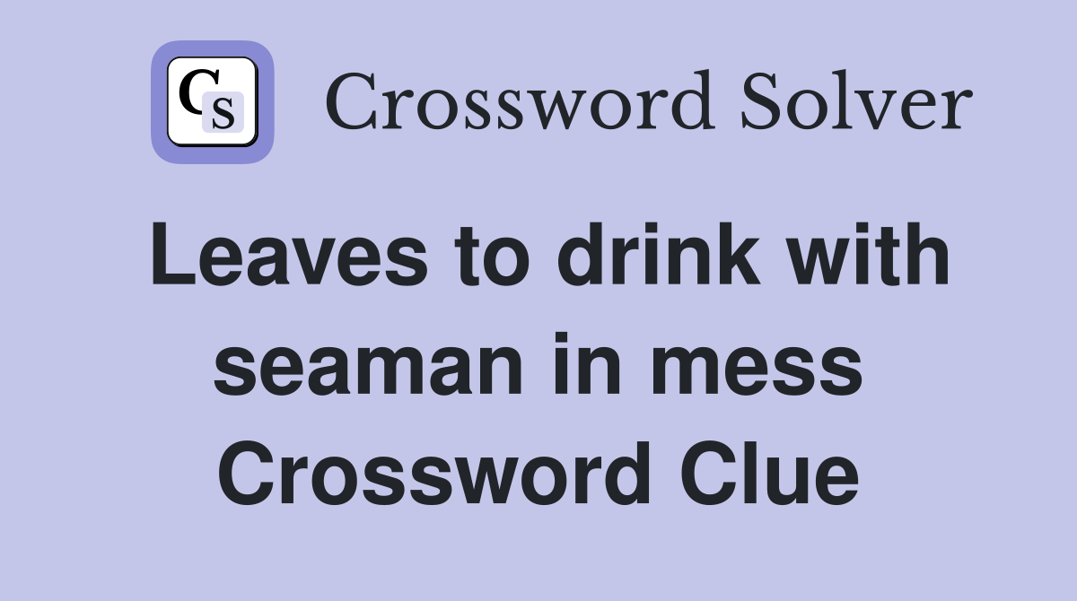 Leaves to drink with seaman in mess Crossword Clue