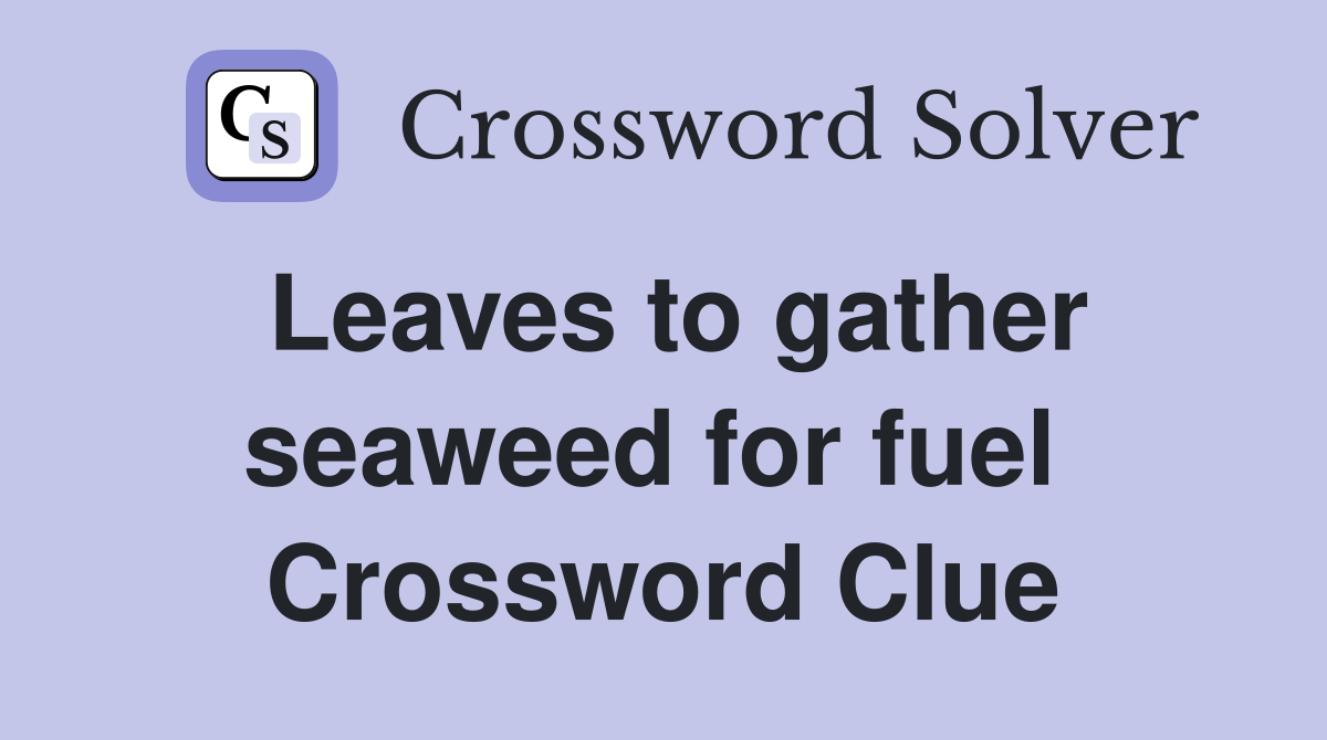 Leaves to gather seaweed for fuel  Crossword Clue