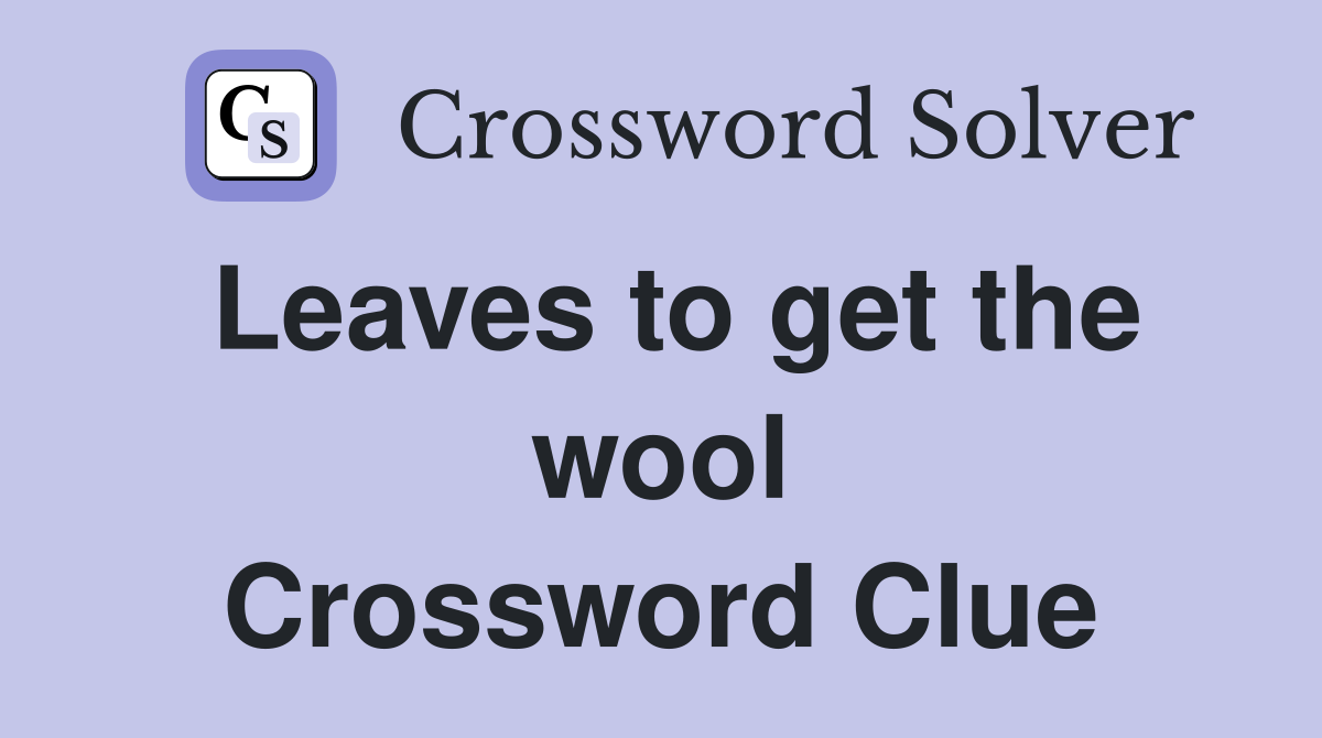 Leaves to get the wool Crossword Clue