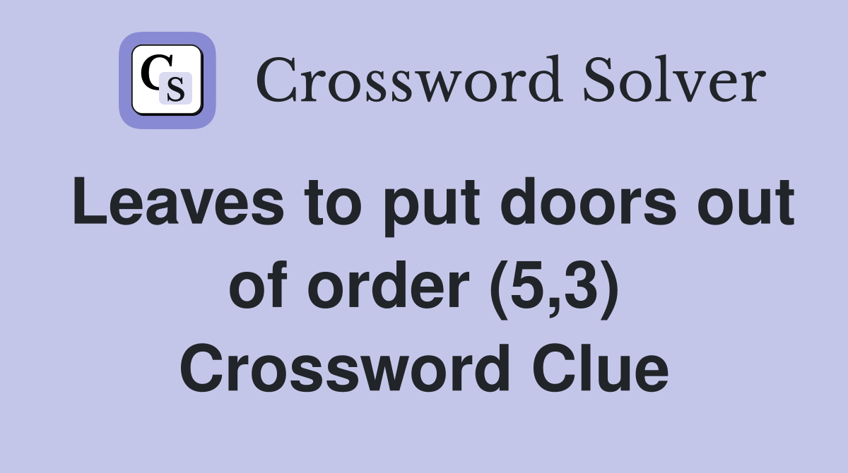 Leaves to put doors out of order (5,3) Crossword Clue
