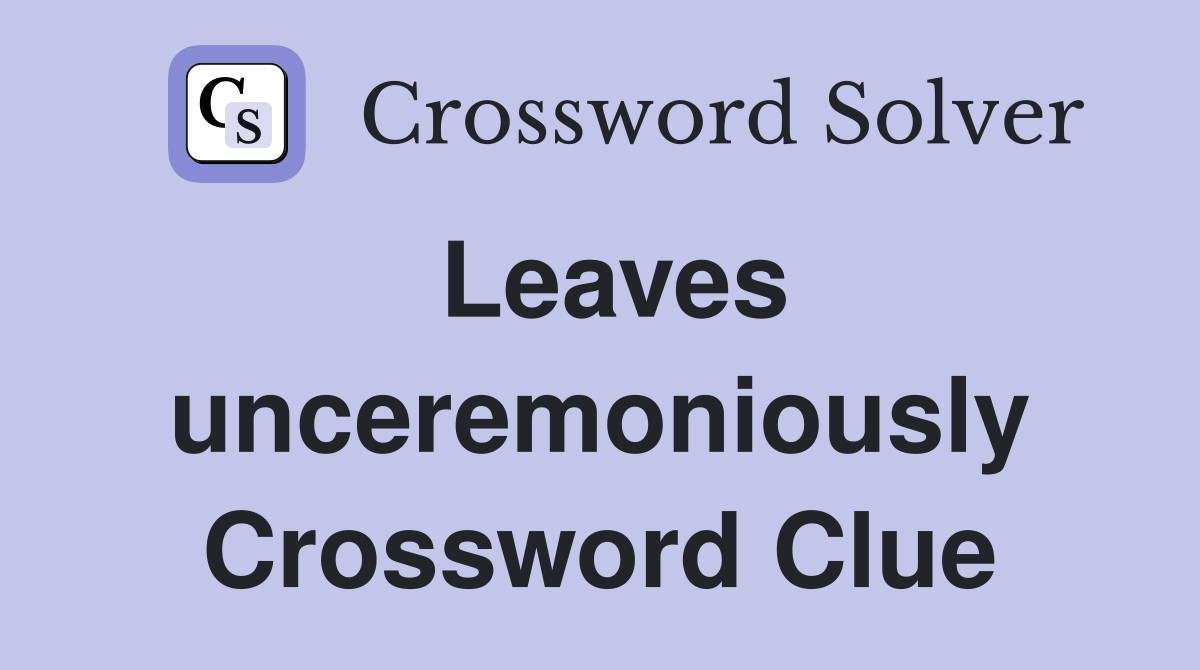 Leaves unceremoniously Crossword Clue
