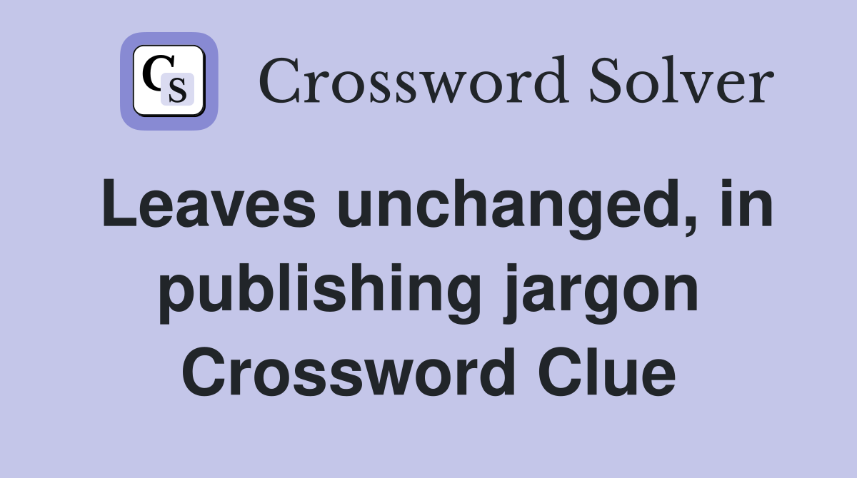Leaves unchanged, in publishing jargon Crossword Clue