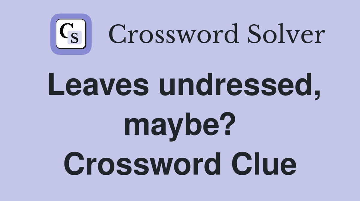 Leaves undressed, maybe? Crossword Clue