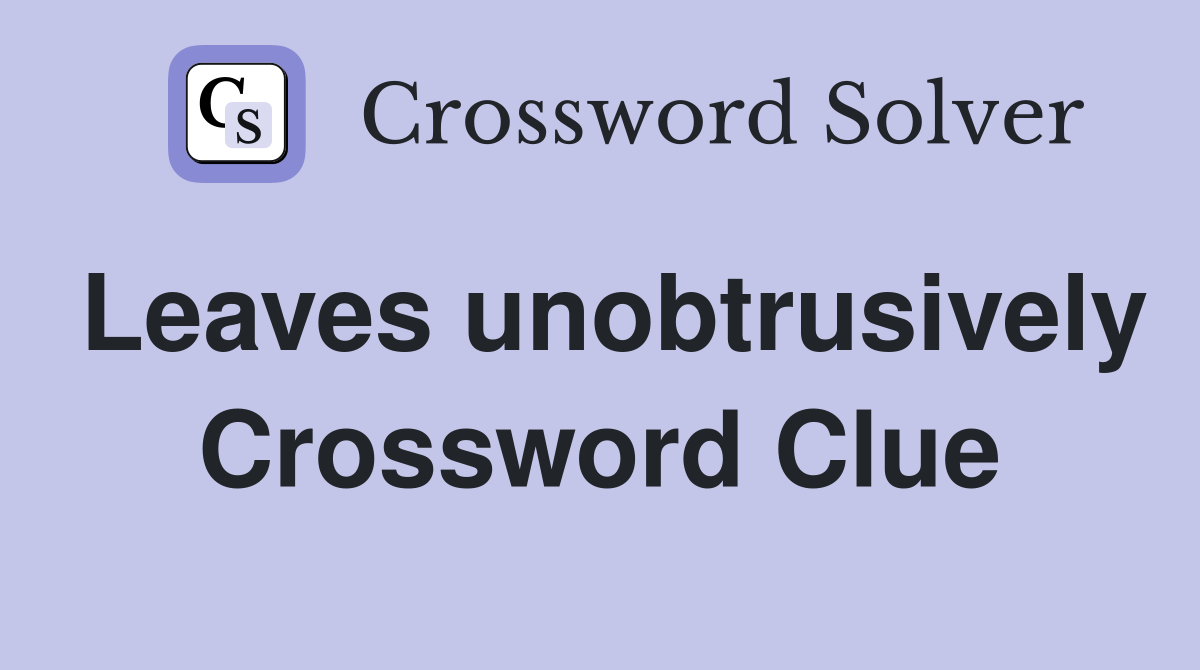 Leaves unobtrusively Crossword Clue