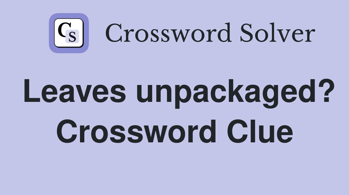Leaves unpackaged? Crossword Clue