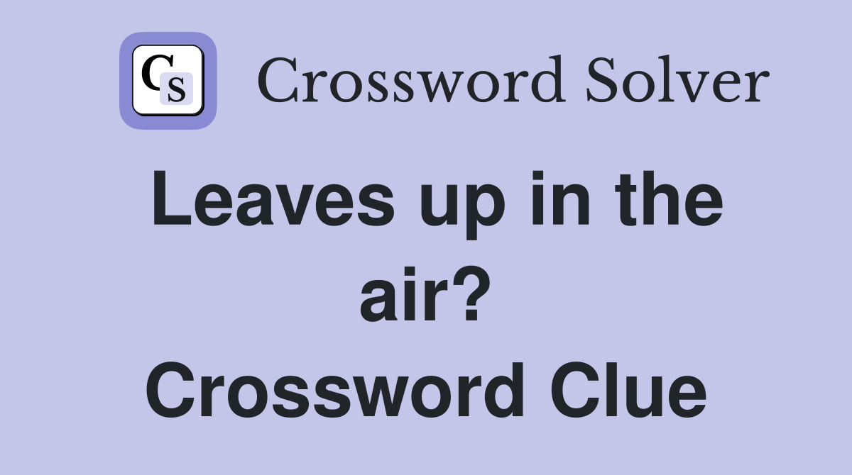 Leaves up in the air? Crossword Clue