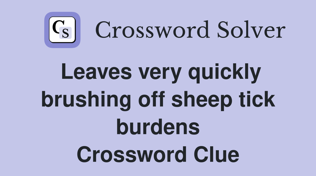 Leaves very quickly brushing off sheep tick burdens Crossword Clue