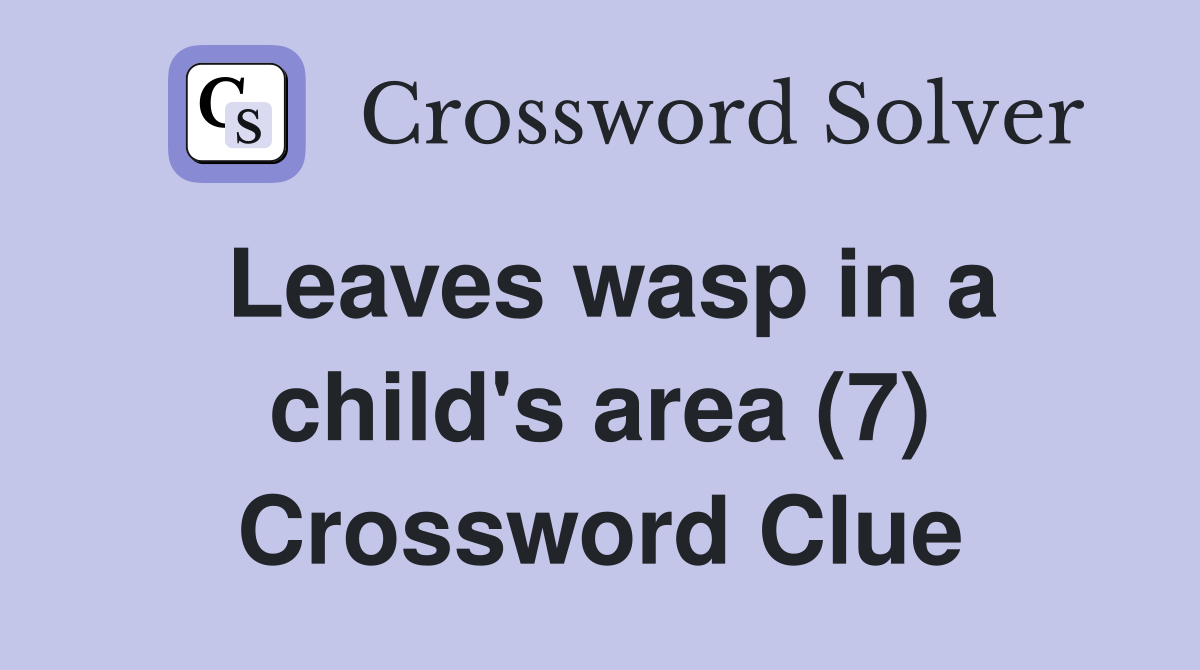 Leaves wasp in a child's area (7) Crossword Clue