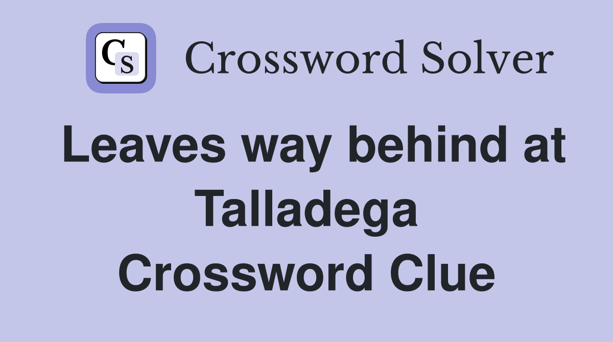 Leaves way behind at Talladega Crossword Clue