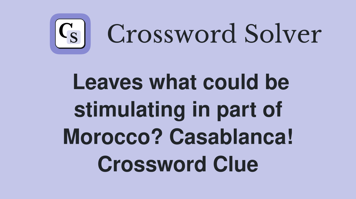 Leaves what could be stimulating in part of Morocco? Casablanca! Crossword Clue