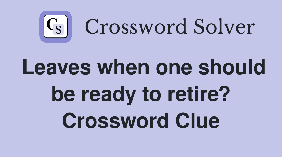 Leaves when one should be ready to retire? Crossword Clue