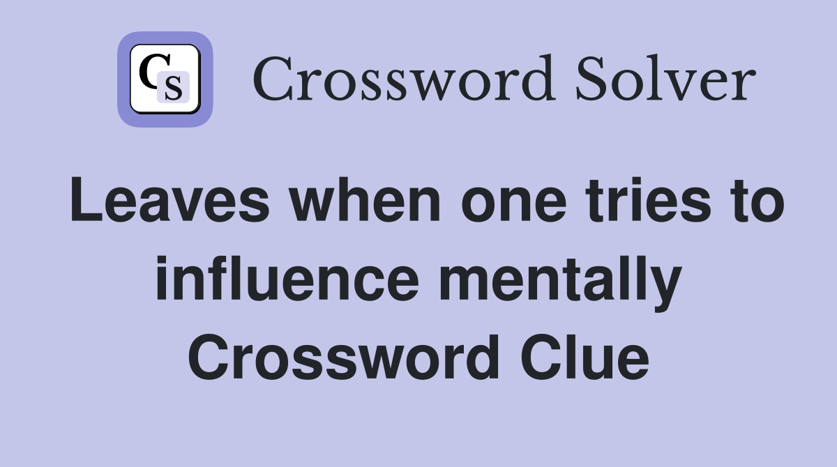 Leaves when one tries to influence mentally Crossword Clue
