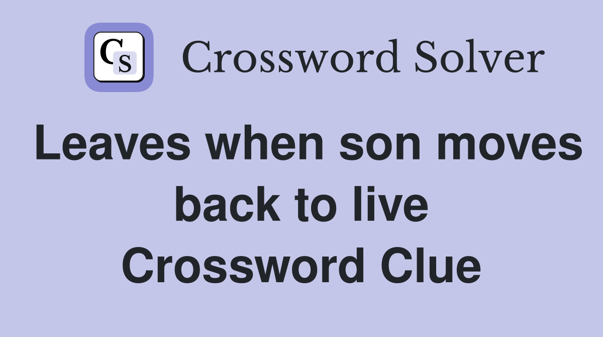 Leaves when son moves back to live Crossword Clue