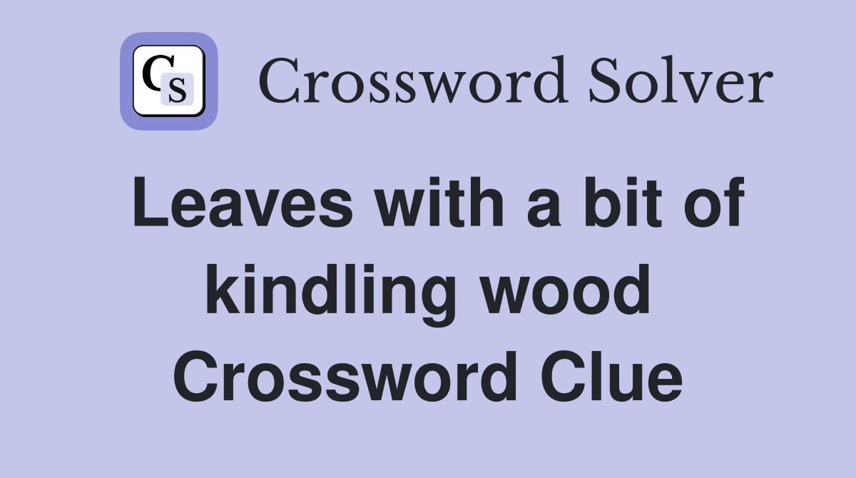 Leaves with a bit of kindling wood Crossword Clue