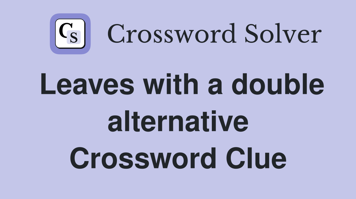 Leaves with a double alternative Crossword Clue