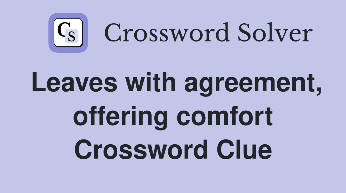 Leaves with agreement, offering comfort Crossword Clue