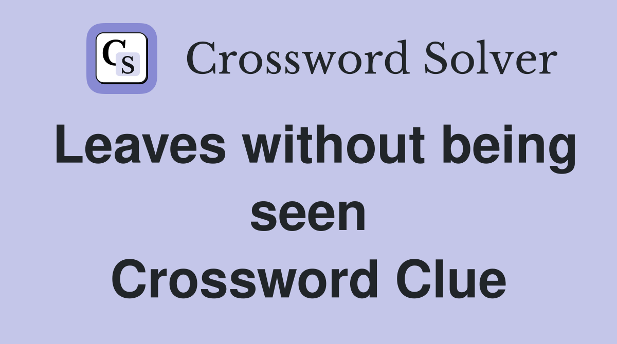 Leaves without being seen Crossword Clue