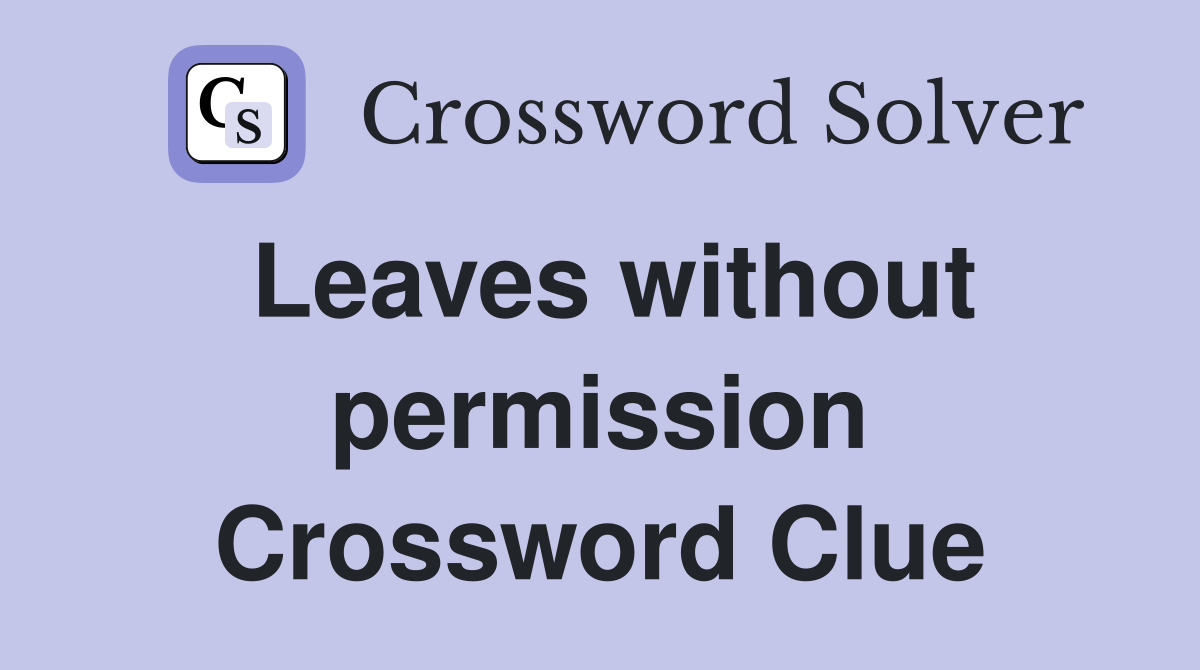Leaves without permission Crossword Clue