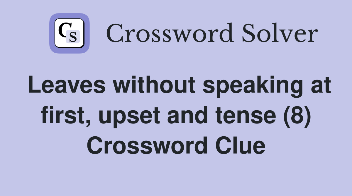 Leaves without speaking at first, upset and tense (8) Crossword Clue