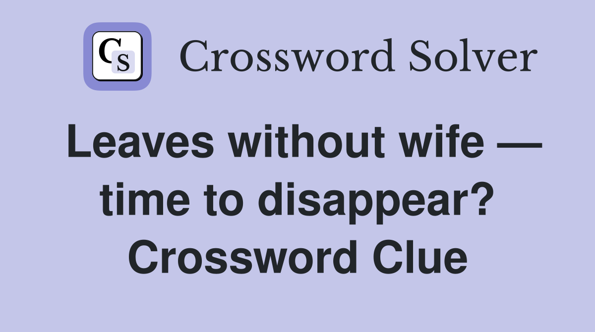 Leaves without wife — time to disappear? Crossword Clue