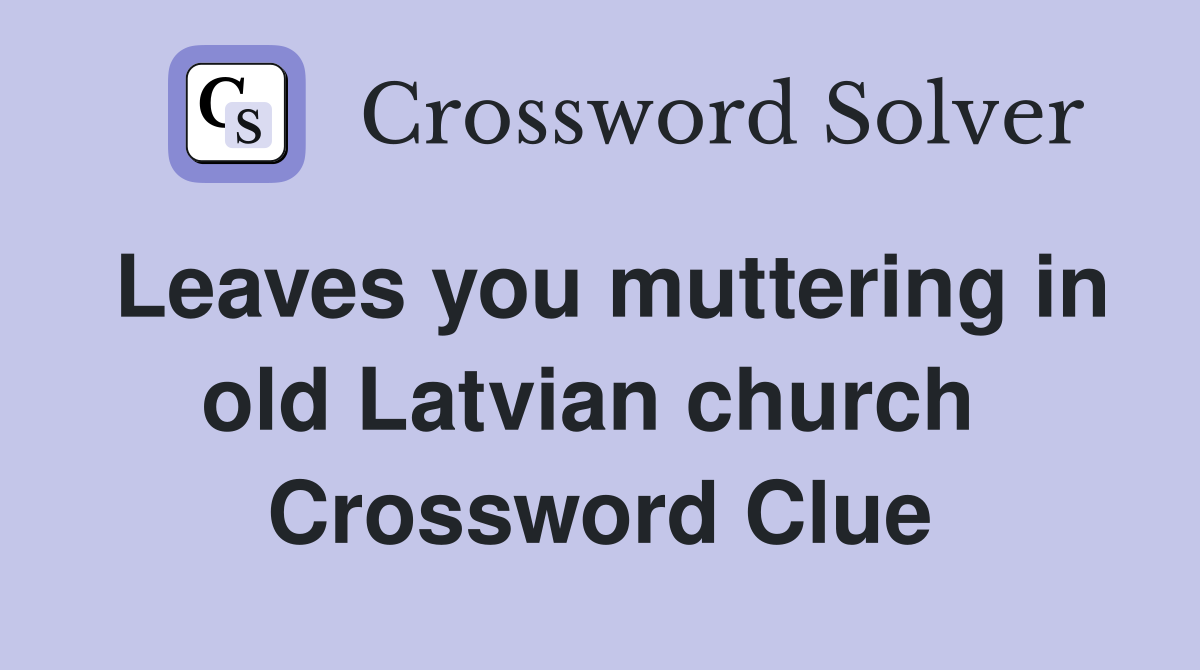 Leaves you muttering in old Latvian church  Crossword Clue