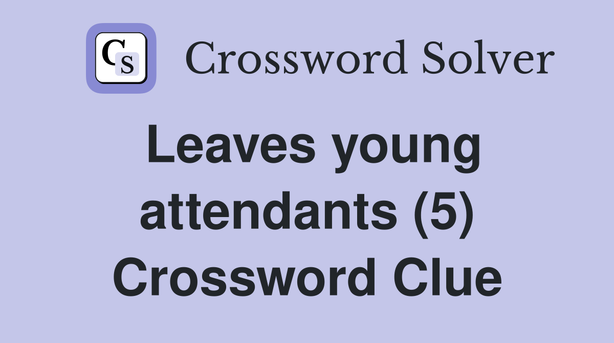 Leaves young attendants (5) Crossword Clue