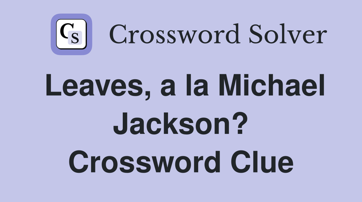 Leaves, a la Michael Jackson? Crossword Clue