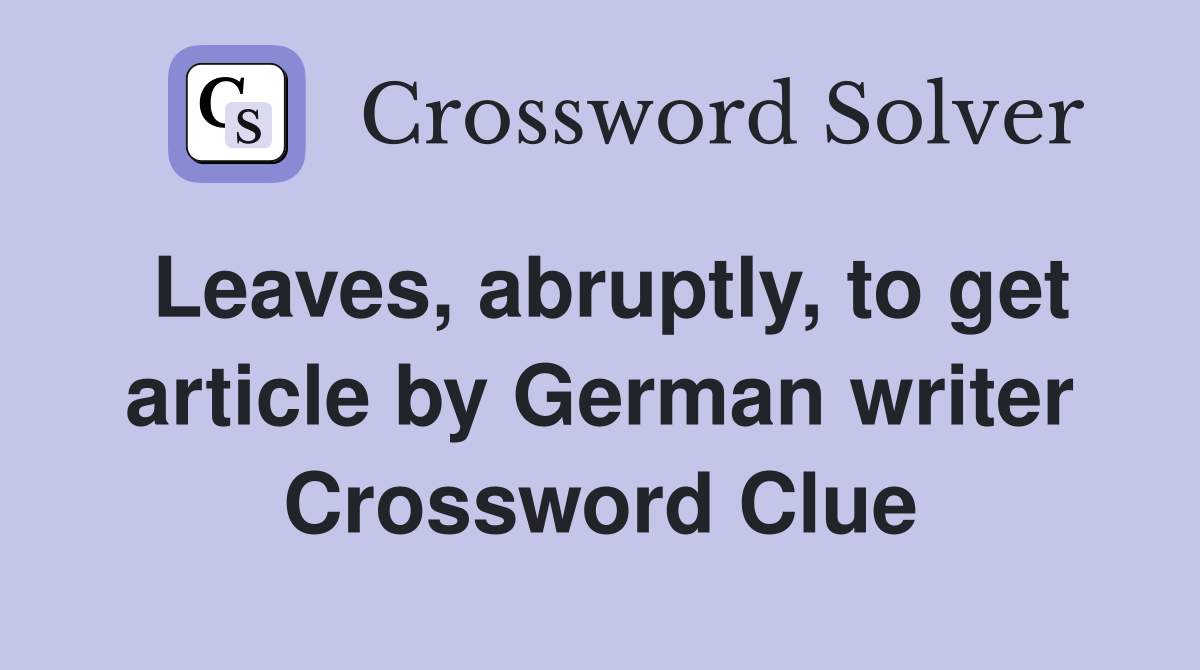 Leaves, abruptly, to get article by German writer Crossword Clue