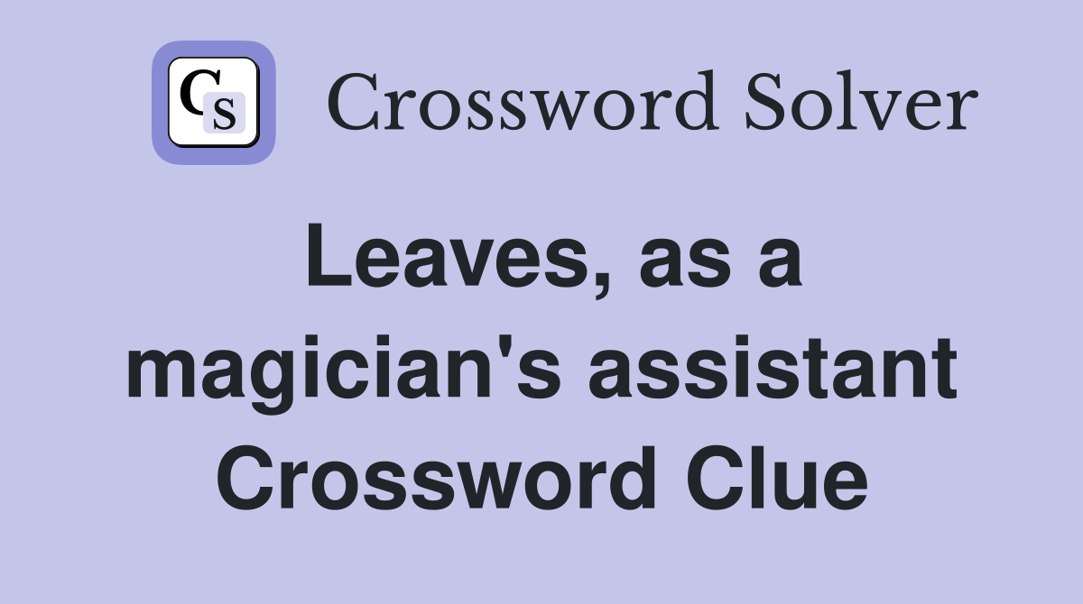 Leaves, as a magician's assistant Crossword Clue