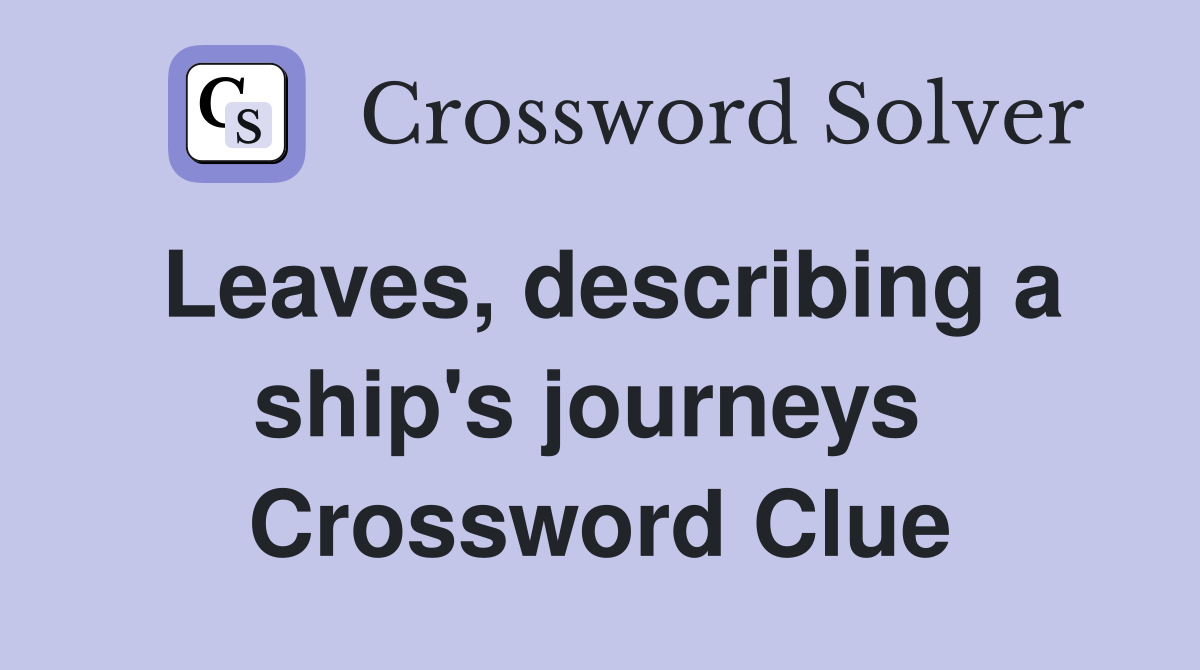 Leaves, describing a ship's journeys  Crossword Clue