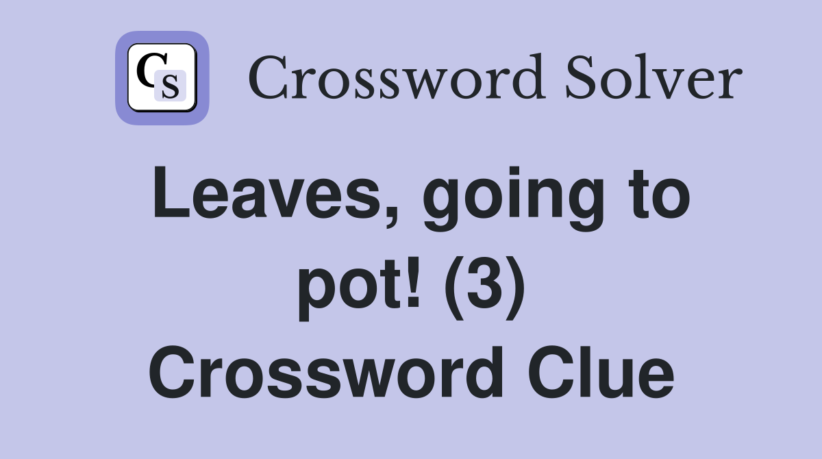 Leaves, going to pot! (3) Crossword Clue