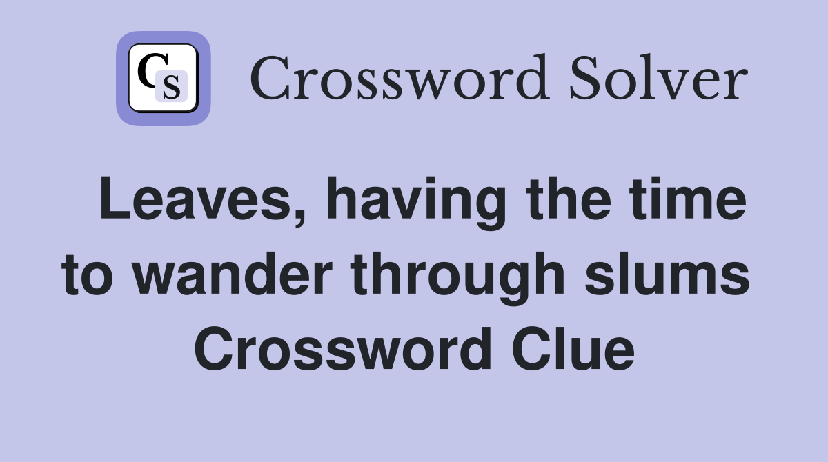 Leaves, having the time to wander through slums  Crossword Clue