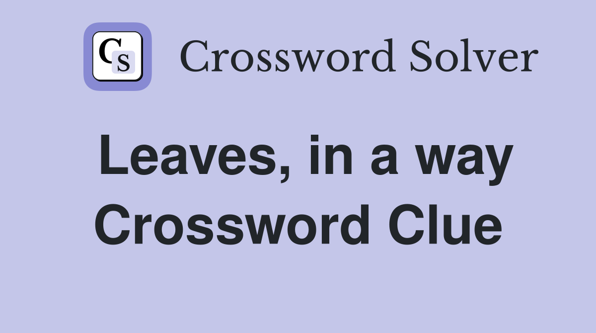 Leaves, in a way Crossword Clue