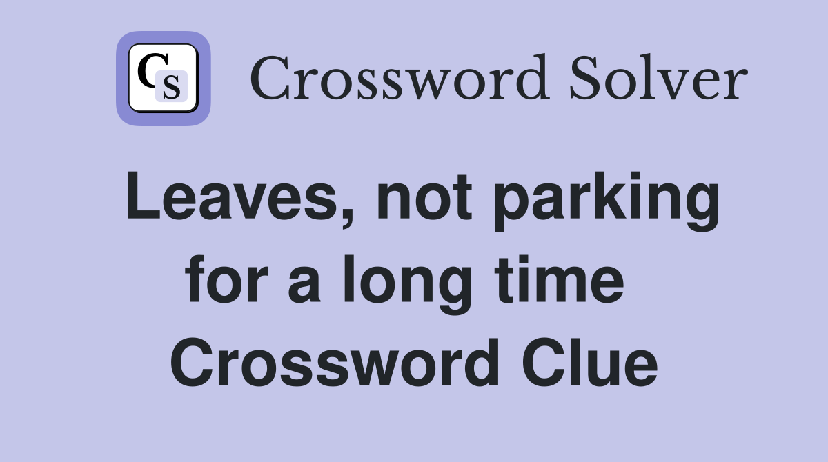 Leaves, not parking for a long time  Crossword Clue