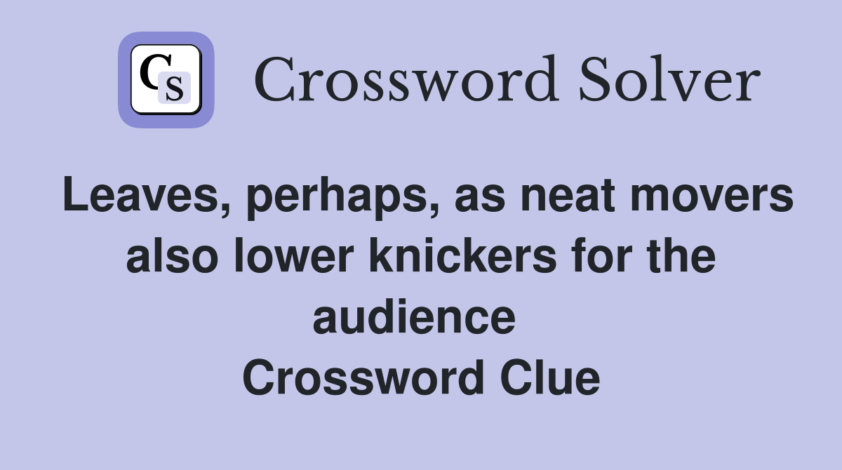 Leaves, perhaps, as neat movers also lower knickers for the audience  Crossword Clue